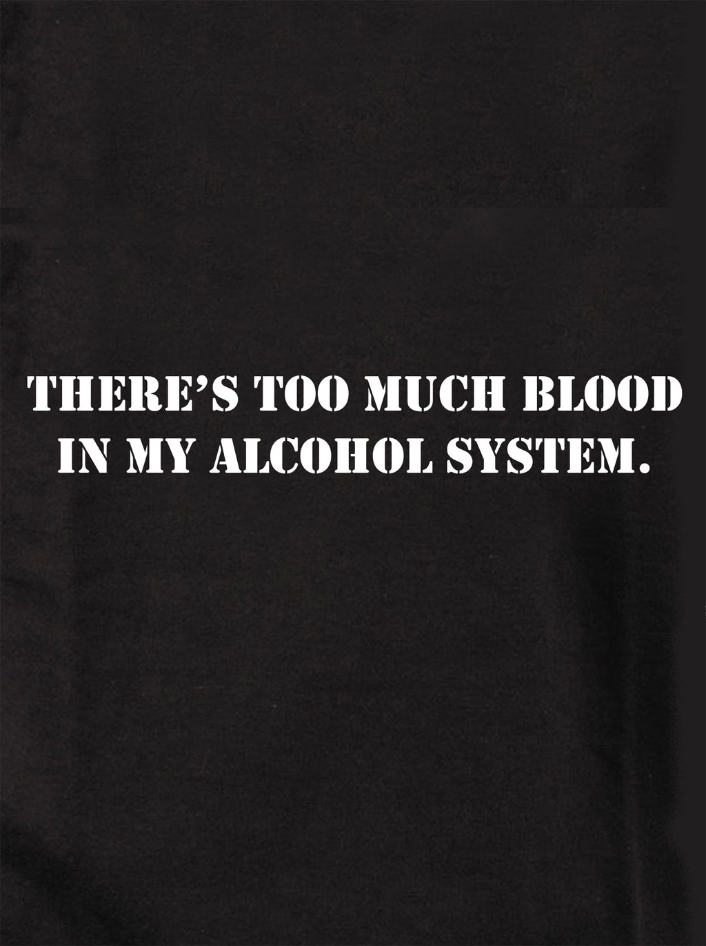 There's Too Much Blood in My Alcohol System T-Shirt